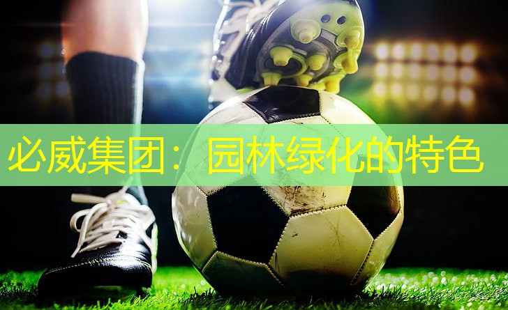 必威集团：园林绿化的特色