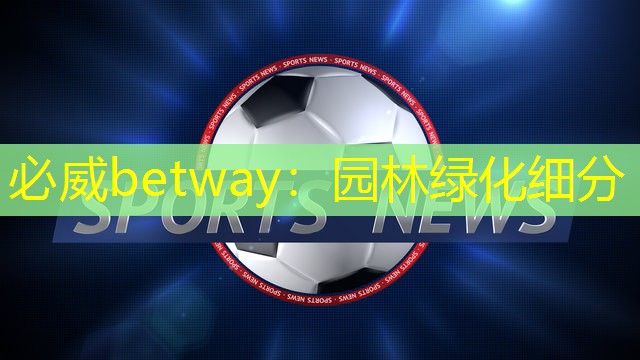 必威betway：园林绿化细分