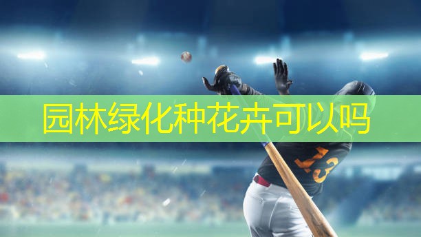 园林绿化种花卉可以吗