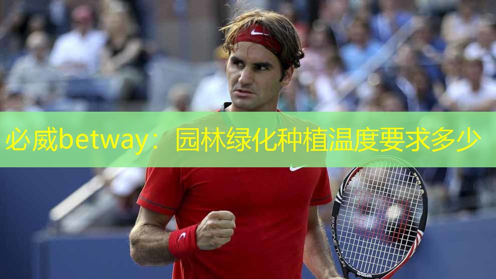 必威betway：园林绿化种植温度要求多少