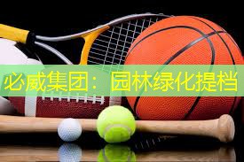必威集团：园林绿化提档
