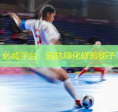 必威平台：园林绿化修剪梯子