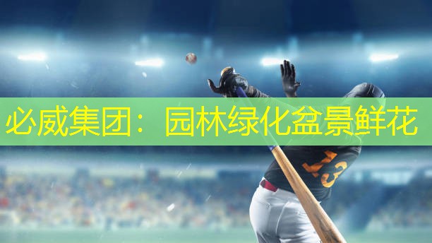 必威集团：园林绿化盆景鲜花