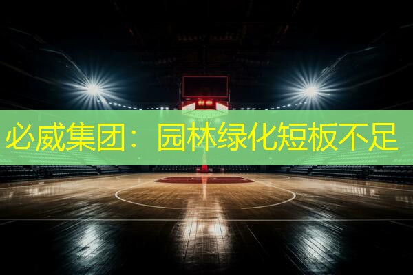 必威集团：园林绿化短板不足