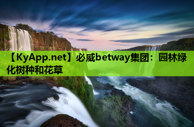 必威betway集团：园林绿化树种和花草