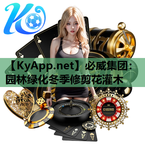 必威集团：园林绿化冬季修剪花灌木