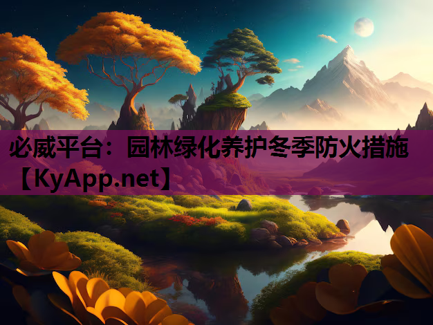 必威平台：园林绿化养护冬季防火措施