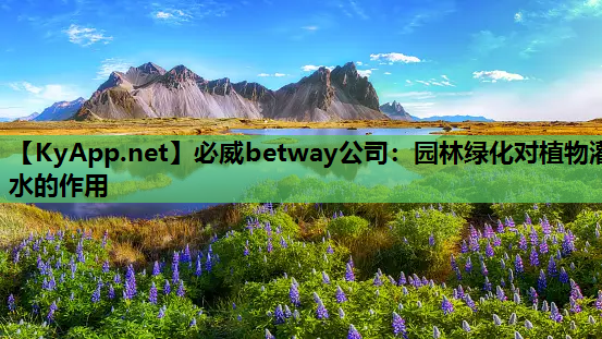 必威betway公司：园林绿化对植物灌水的作用