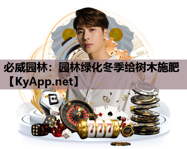 必威园林：园林绿化冬季给树木施肥