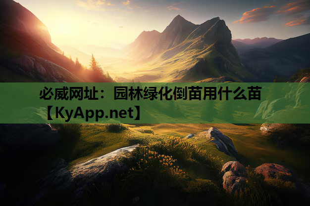必威网址：园林绿化倒苗用什么苗