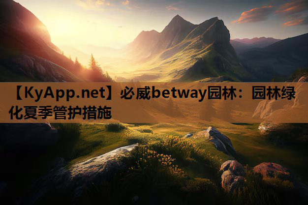 必威betway园林：园林绿化夏季管护措施