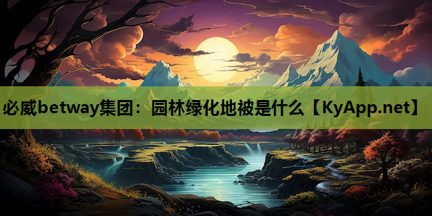 必威betway集团：园林绿化地被是什么
