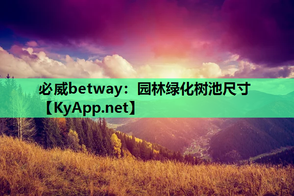 必威betway：园林绿化树池尺寸