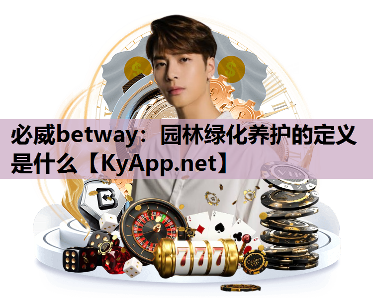 必威betway：园林绿化养护的定义是什么