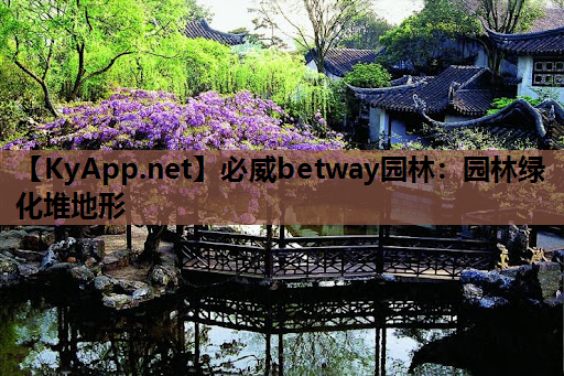 必威betway园林：园林绿化堆地形