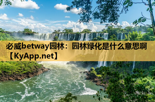 必威betway园林：园林绿化是什么意思啊