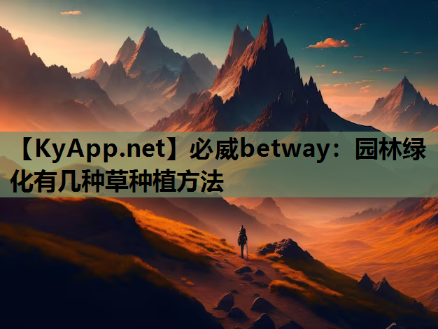 必威betway：园林绿化有几种草种植方法