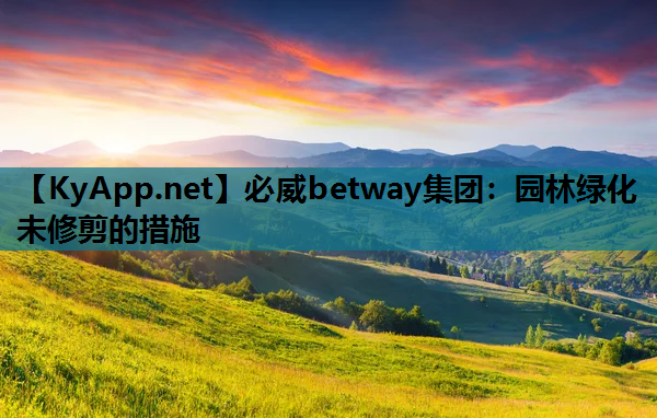必威betway集团：园林绿化未修剪的措施