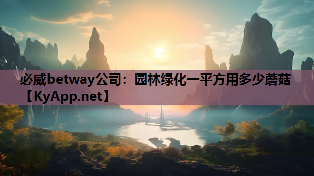 必威betway公司：园林绿化一平方用多少蘑菇