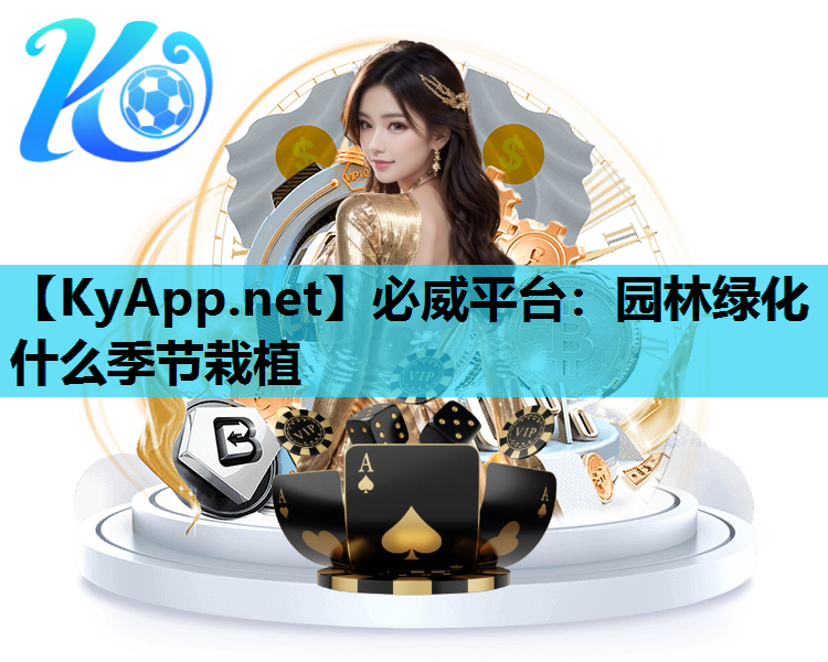 必威平台：园林绿化什么季节栽植