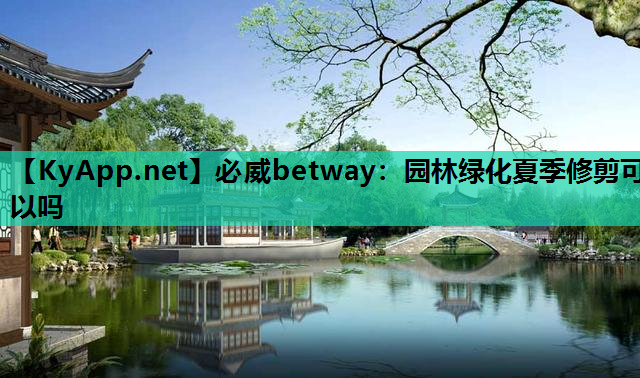 必威betway：园林绿化夏季修剪可以吗