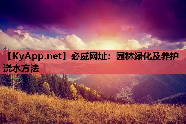 必威网址：园林绿化及养护浇水方法