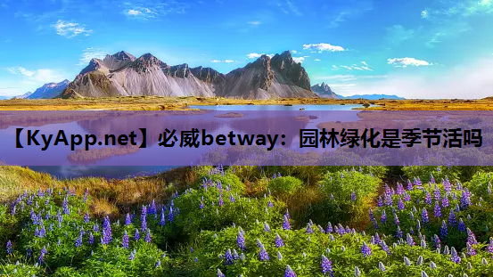 必威betway：园林绿化是季节活吗