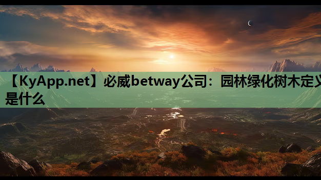 必威betway公司：园林绿化树木定义是什么