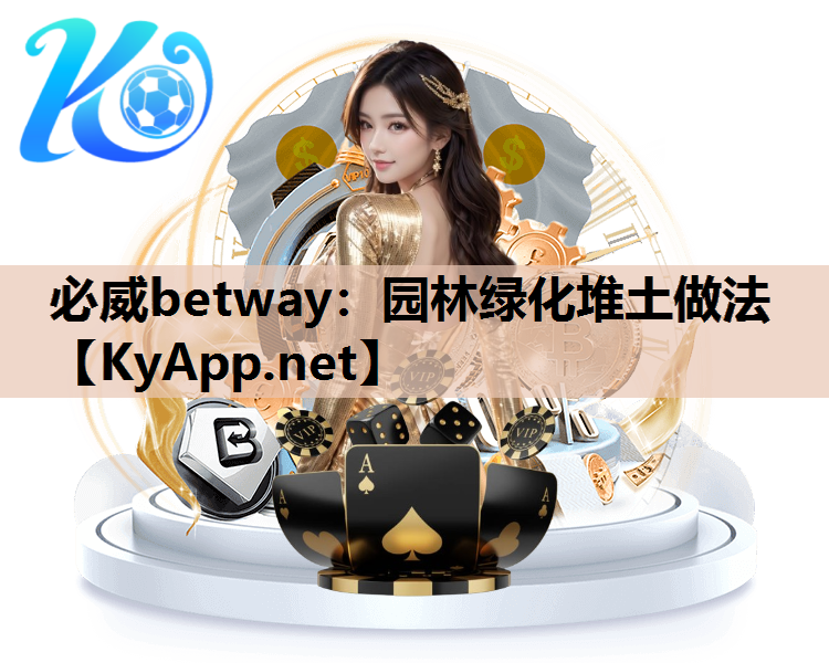 必威betway：园林绿化堆土做法