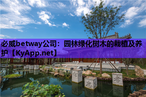 必威betway公司：园林绿化树木的栽植及养护