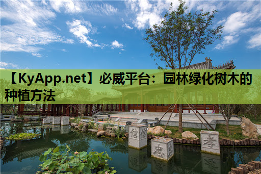 必威平台：园林绿化树木的种植方法