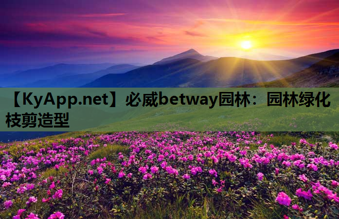 必威betway园林：园林绿化枝剪造型