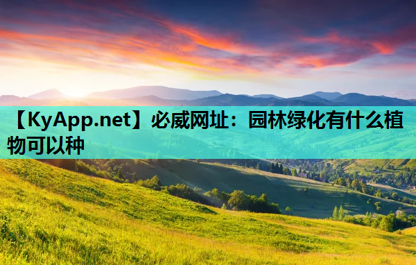 必威网址：园林绿化有什么植物可以种