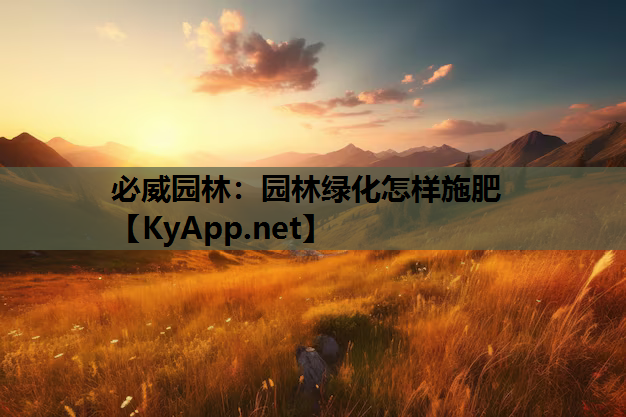 必威园林：园林绿化怎样施肥