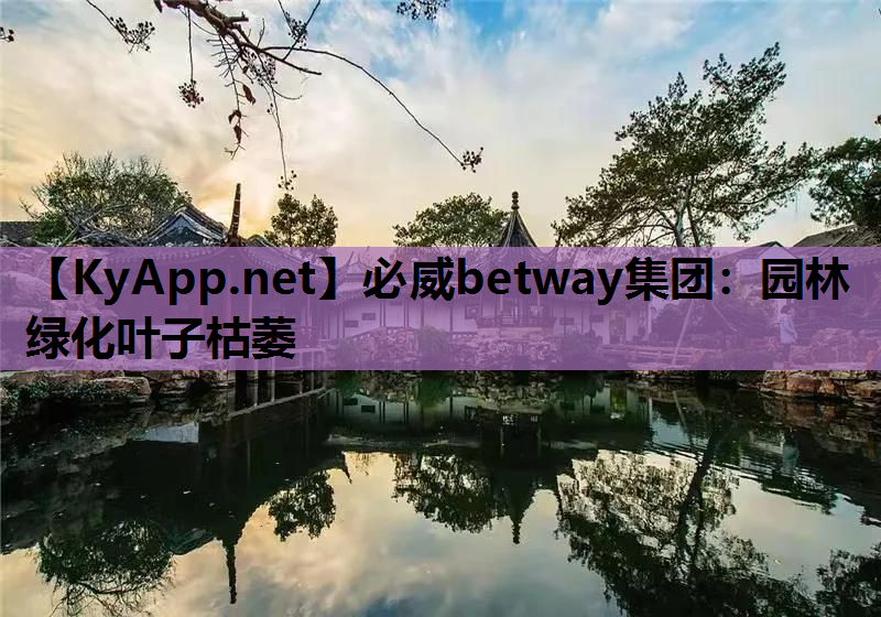 必威betway集团：园林绿化叶子枯萎