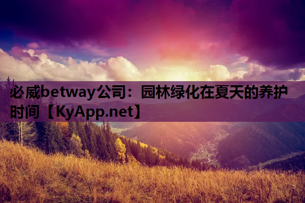 必威betway公司：园林绿化在夏天的养护时间
