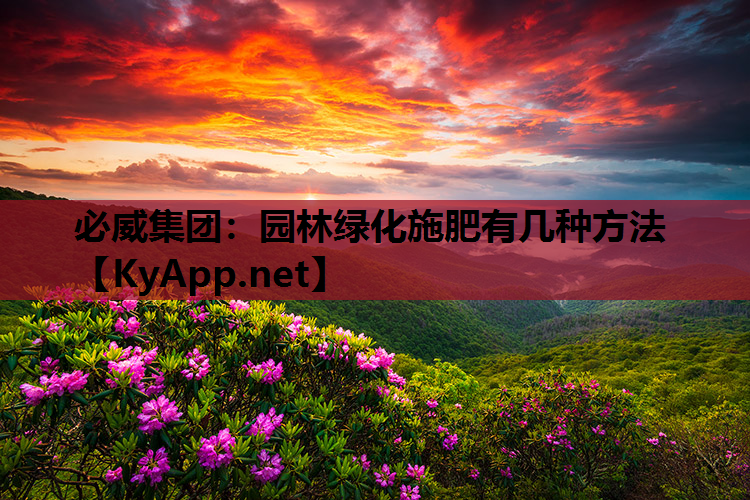 必威集团：园林绿化施肥有几种方法
