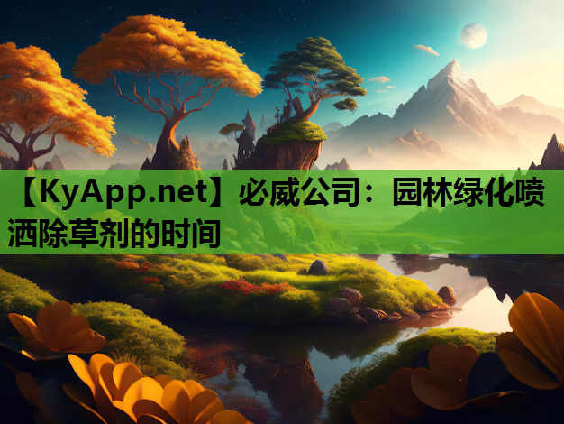 必威公司：园林绿化喷洒除草剂的时间