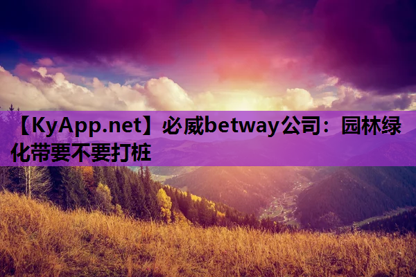 必威betway公司：园林绿化带要不要打桩