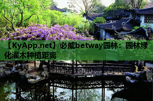 必威betway园林：园林绿化灌木种植距离