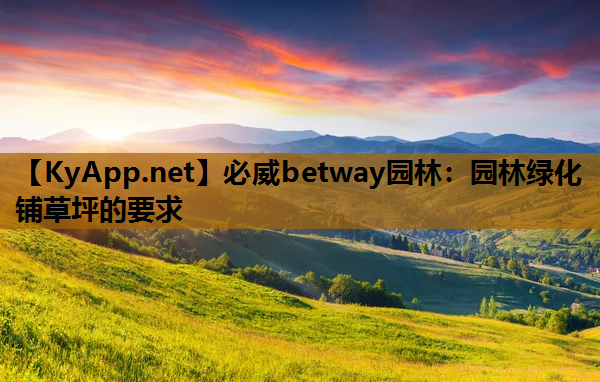 必威betway园林：园林绿化铺草坪的要求
