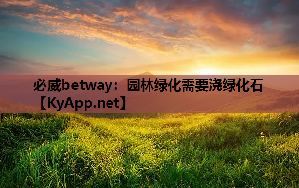 必威betway：园林绿化需要浇绿化石