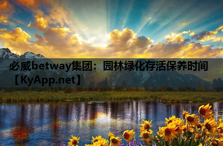 必威betway集团：园林绿化存活保养时间