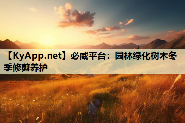 必威平台：园林绿化树木冬季修剪养护