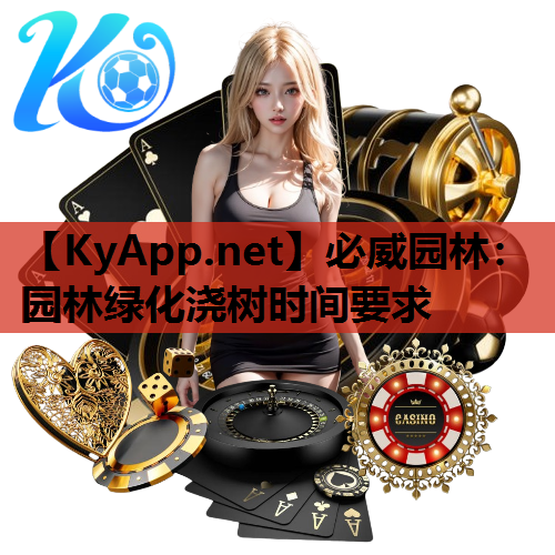 必威园林：园林绿化浇树时间要求