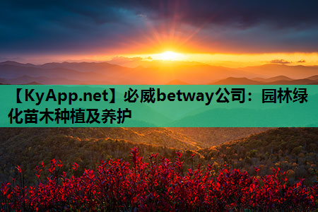 必威betway公司：园林绿化苗木种植及养护