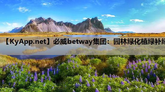 必威betway集团：园林绿化植绿补绿