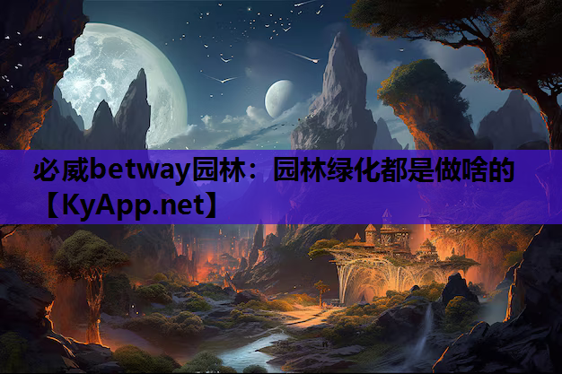 必威betway园林：园林绿化都是做啥的