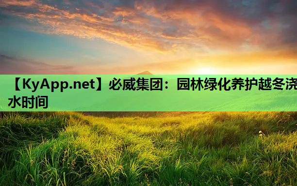 必威集团：园林绿化养护越冬浇水时间