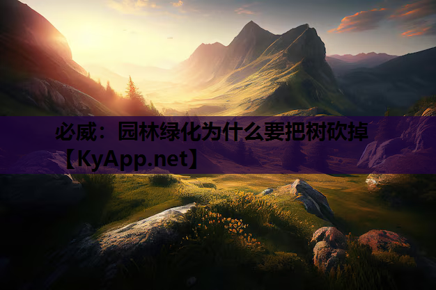 必威：园林绿化为什么要把树砍掉